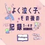 【よく泣く子】その後の記録Prologue